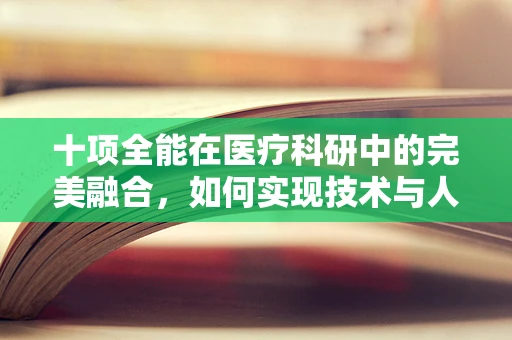 十项全能在医疗科研中的完美融合，如何实现技术与人文的双重飞跃？