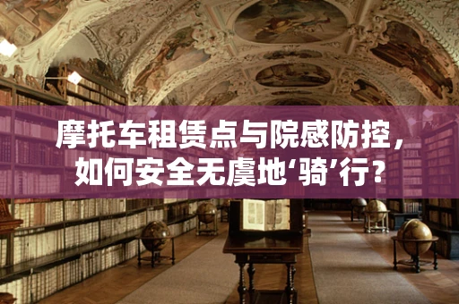 摩托车租赁点与院感防控，如何安全无虞地‘骑’行？