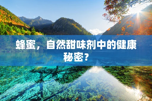 蜂蜜，自然甜味剂中的健康秘密？