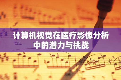 计算机视觉在医疗影像分析中的潜力与挑战