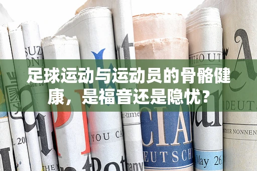 足球运动与运动员的骨骼健康，是福音还是隐忧？