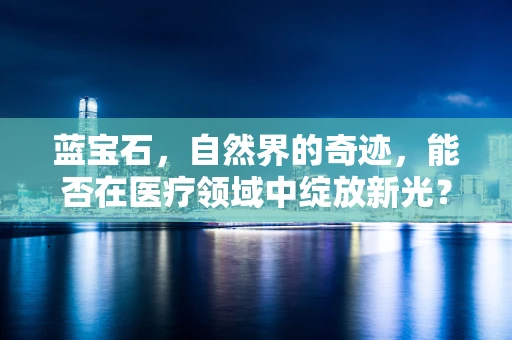 蓝宝石，自然界的奇迹，能否在医疗领域中绽放新光？