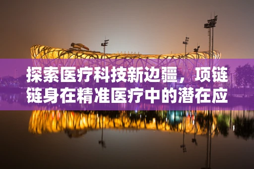探索医疗科技新边疆，项链链身在精准医疗中的潜在应用？