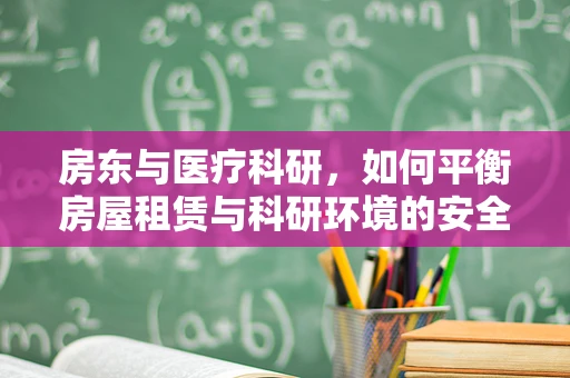 房东与医疗科研，如何平衡房屋租赁与科研环境的安全性？