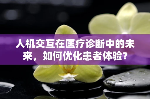 人机交互在医疗诊断中的未来，如何优化患者体验？
