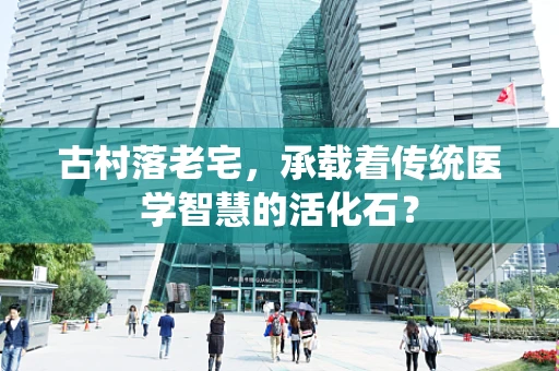 古村落老宅，承载着传统医学智慧的活化石？