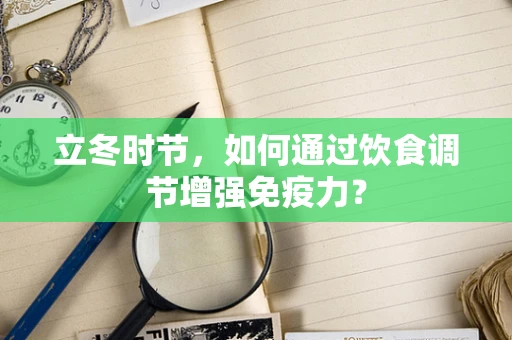 立冬时节，如何通过饮食调节增强免疫力？