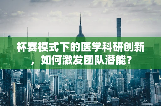 杯赛模式下的医学科研创新，如何激发团队潜能？