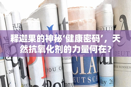 释迦果的神秘‘健康密码’，天然抗氧化剂的力量何在？