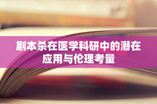 剧本杀在医学科研中的潜在应用与伦理考量