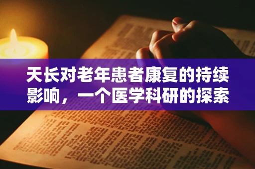 天长对老年患者康复的持续影响，一个医学科研的探索