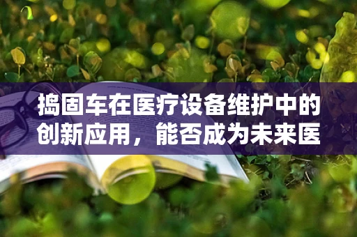 捣固车在医疗设备维护中的创新应用，能否成为未来医院设备维护的新宠？
