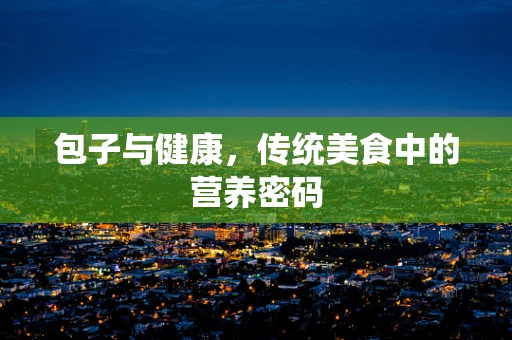 包子与健康，传统美食中的营养密码