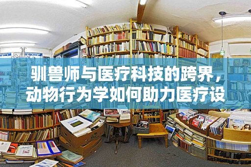 驯兽师与医疗科技的跨界，动物行为学如何助力医疗设备研发？