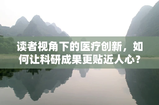 读者视角下的医疗创新，如何让科研成果更贴近人心？