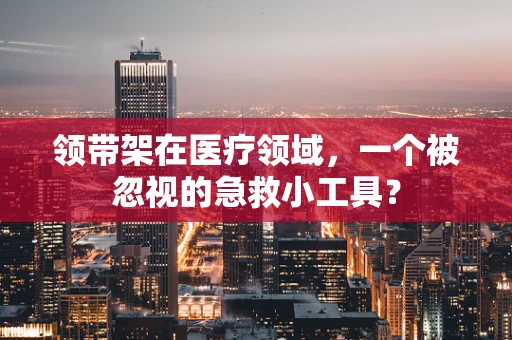 领带架在医疗领域，一个被忽视的急救小工具？