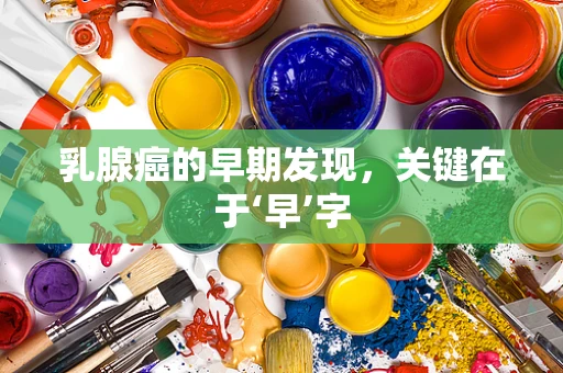 乳腺癌的早期发现，关键在于‘早’字