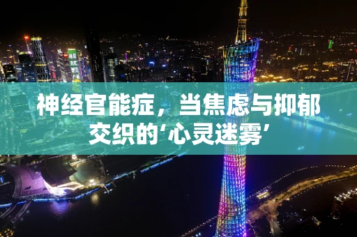 神经官能症，当焦虑与抑郁交织的‘心灵迷雾’