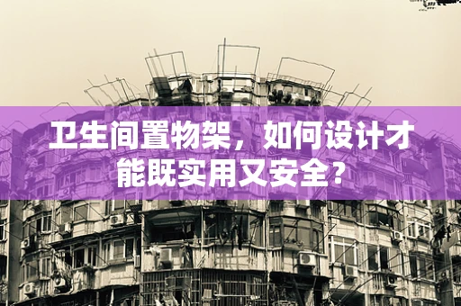 卫生间置物架，如何设计才能既实用又安全？