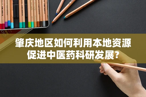 肇庆地区如何利用本地资源促进中医药科研发展？