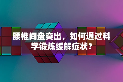 腰椎间盘突出，如何通过科学锻炼缓解症状？