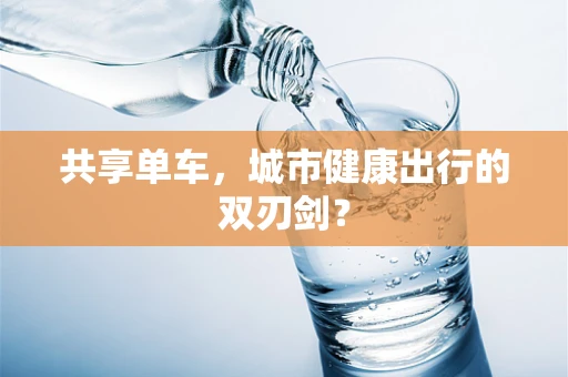 共享单车，城市健康出行的双刃剑？