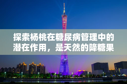 探索杨桃在糖尿病管理中的潜在作用，是天然的降糖果吗？