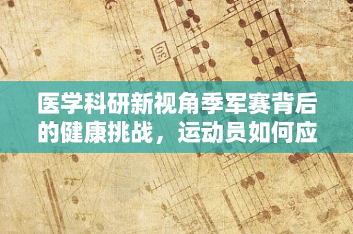 医学科研新视角季军赛背后的健康挑战，运动员如何应对高强度竞技压力？