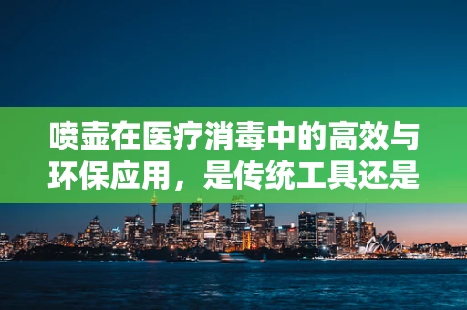 喷壶在医疗消毒中的高效与环保应用，是传统工具还是未来趋势？