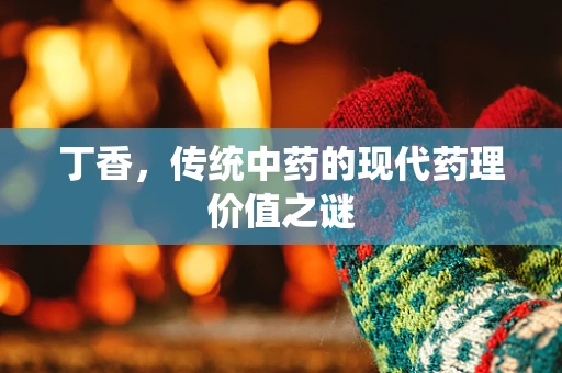 丁香，传统中药的现代药理价值之谜