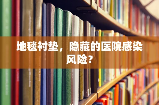 地毯衬垫，隐藏的医院感染风险？