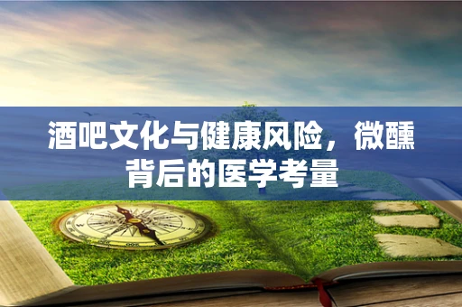 酒吧文化与健康风险，微醺背后的医学考量
