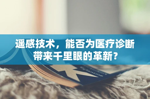 遥感技术，能否为医疗诊断带来千里眼的革新？
