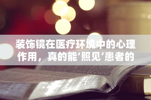 装饰镜在医疗环境中的心理作用，真的能‘照见’患者的康复之路吗？
