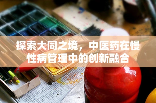 探索大同之境，中医药在慢性病管理中的创新融合