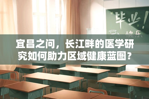 宜昌之问，长江畔的医学研究如何助力区域健康蓝图？