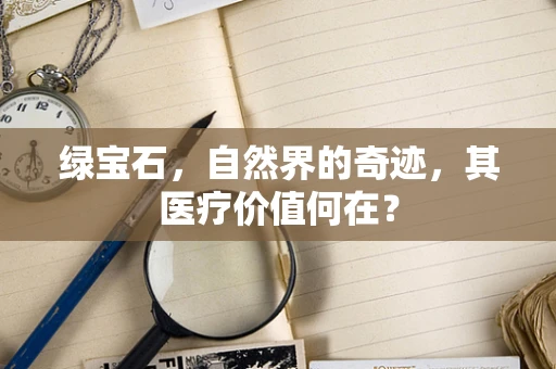 绿宝石，自然界的奇迹，其医疗价值何在？