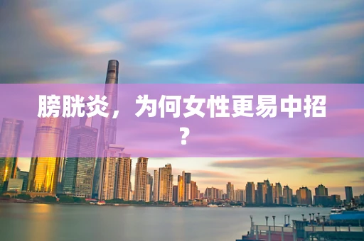 膀胱炎，为何女性更易中招？