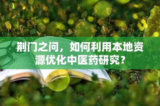 荆门之问，如何利用本地资源优化中医药研究？