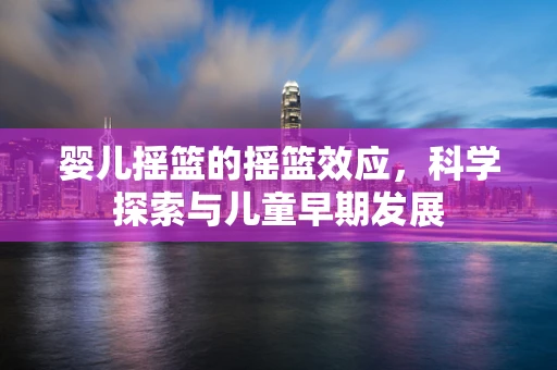 婴儿摇篮的摇篮效应，科学探索与儿童早期发展