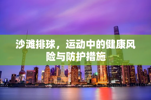 沙滩排球，运动中的健康风险与防护措施