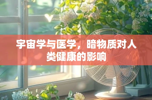 宇宙学与医学，暗物质对人类健康的影响