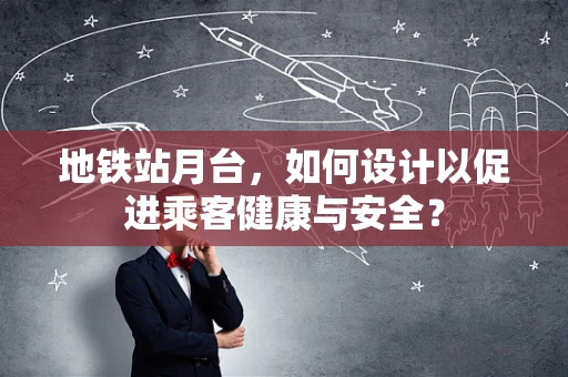 地铁站月台，如何设计以促进乘客健康与安全？