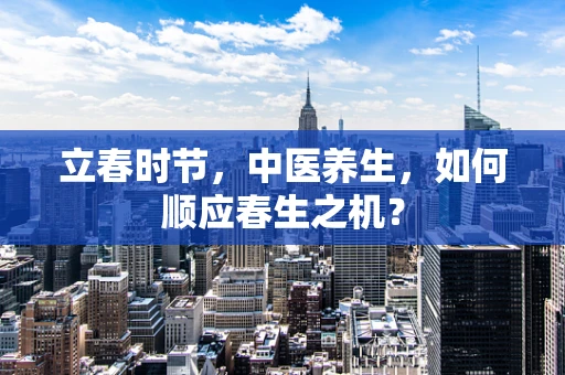 立春时节，中医养生，如何顺应春生之机？