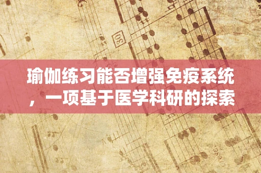 瑜伽练习能否增强免疫系统，一项基于医学科研的探索