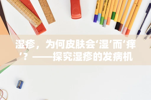 湿疹，为何皮肤会‘湿’而‘痒’？——探究湿疹的发病机制与治疗新思路