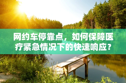 网约车停靠点，如何保障医疗紧急情况下的快速响应？