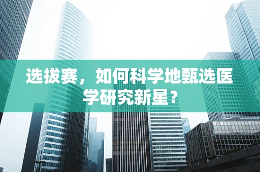 选拔赛，如何科学地甄选医学研究新星？