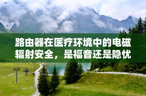 路由器在医疗环境中的电磁辐射安全，是福音还是隐忧？