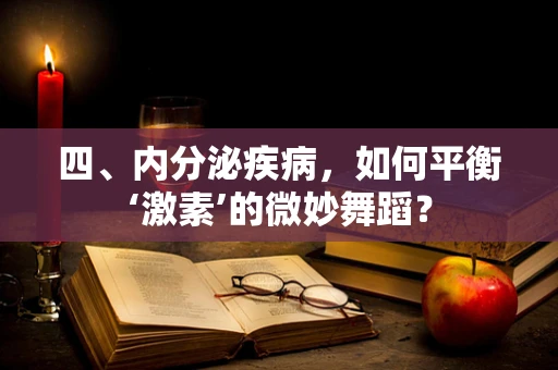 四、内分泌疾病，如何平衡‘激素’的微妙舞蹈？